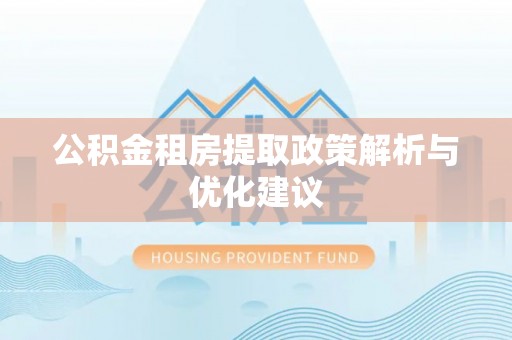 汉阴公积金租房提取政策解析与优化建议