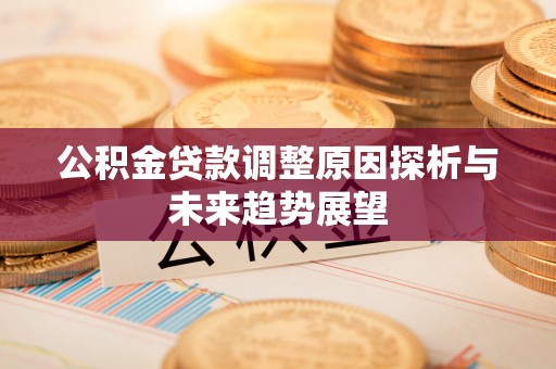 汉阴公积金贷款调整原因探析与未来趋势展望