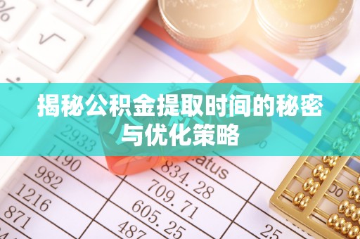 汉阴揭秘公积金提取时间的秘密与优化策略