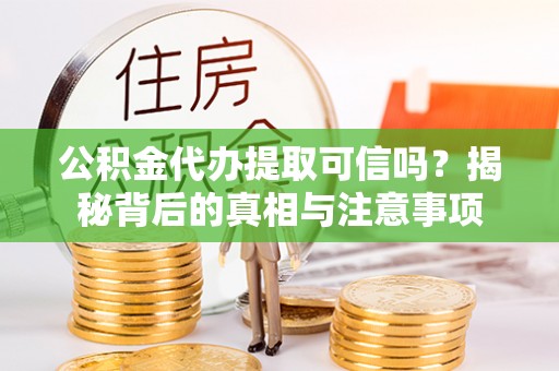 汉阴公积金代办提取可信吗？揭秘背后的真相与注意事项