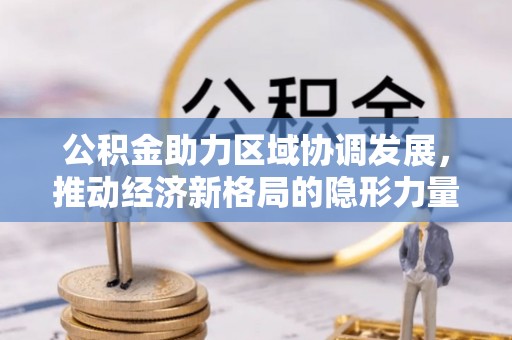 汉阴公积金助力区域协调发展，推动经济新格局的隐形力量