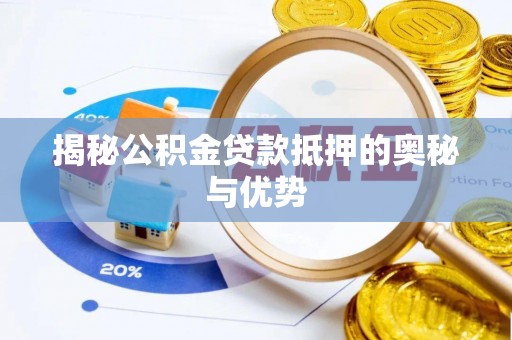 汉阴揭秘公积金贷款抵押的奥秘与优势
