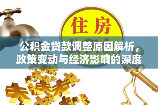 汉阴公积金贷款调整原因解析，政策变动与经济影响的深度探讨