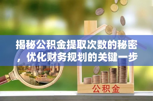 汉阴揭秘公积金提取次数的秘密，优化财务规划的关键一步