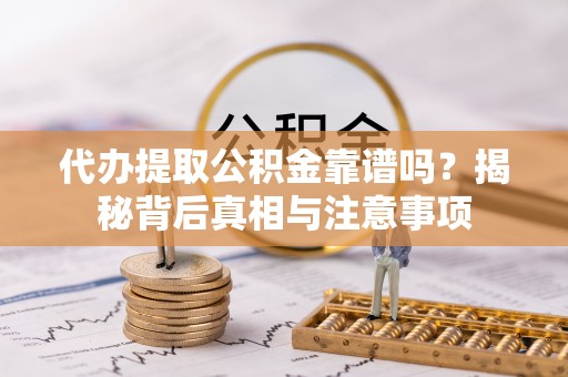 汉阴代办提取公积金靠谱吗？揭秘背后真相与注意事项