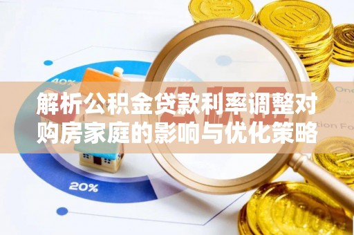 汉阴解析公积金贷款利率调整对购房家庭的影响与优化策略
