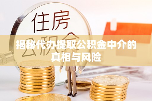 汉阴揭秘代办提取公积金中介的真相与风险