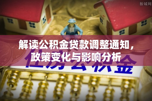 汉阴解读公积金贷款调整通知，政策变化与影响分析