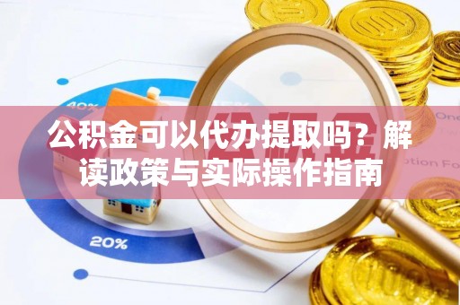 汉阴公积金可以代办提取吗？解读政策与实际操作指南