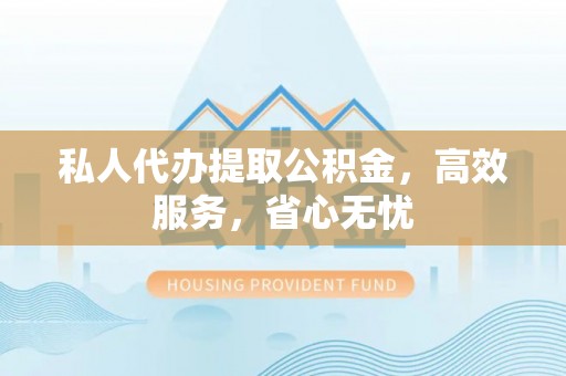 汉阴私人代办提取公积金，高效服务，省心无忧
