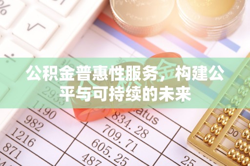 汉阴公积金普惠性服务，构建公平与可持续的未来