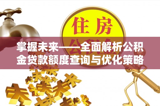 汉阴掌握未来——全面解析公积金贷款额度查询与优化策略