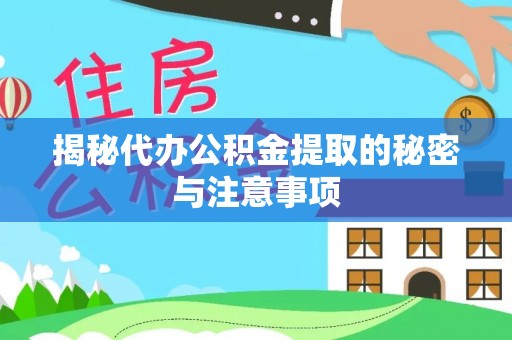 汉阴揭秘代办公积金提取的秘密与注意事项