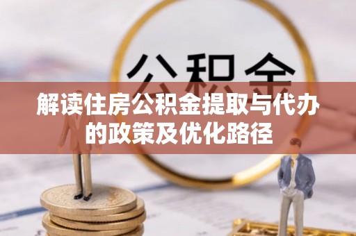 汉阴解读住房公积金提取与代办的政策及优化路径