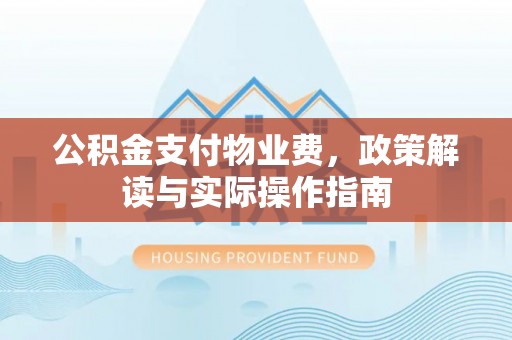 汉阴公积金支付物业费，政策解读与实际操作指南