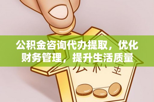 汉阴公积金咨询代办提取，优化财务管理，提升生活质量