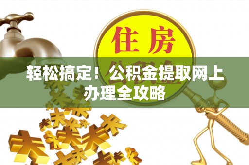 汉阴轻松搞定！公积金提取网上办理全攻略