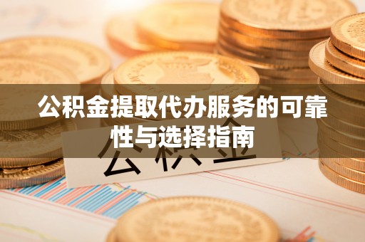 汉阴公积金提取代办服务的可靠性与选择指南