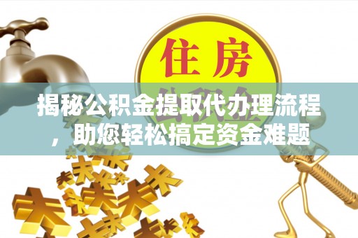 汉阴揭秘公积金提取代办理流程，助您轻松搞定资金难题