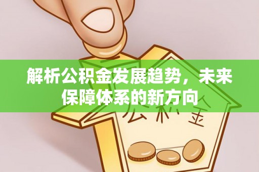 汉阴解析公积金发展趋势，未来保障体系的新方向