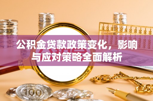 汉阴公积金贷款政策变化，影响与应对策略全面解析
