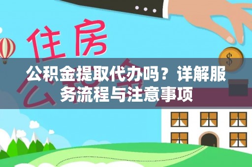汉阴公积金提取代办吗？详解服务流程与注意事项