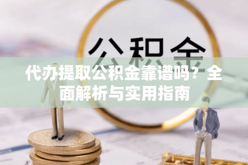 汉阴代办提取公积金靠谱吗？全面解析与实用指南