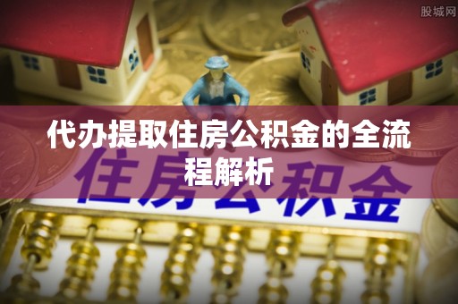 汉阴代办提取住房公积金的全流程解析