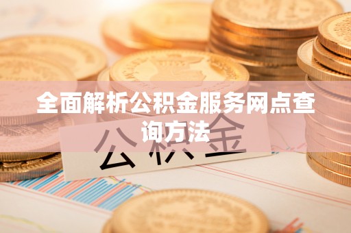 汉阴全面解析公积金服务网点查询方法