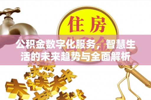 汉阴公积金数字化服务，智慧生活的未来趋势与全面解析