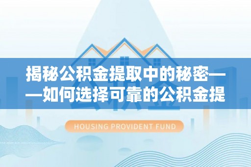 汉阴揭秘公积金提取中的秘密——如何选择可靠的公积金提取代办中介？