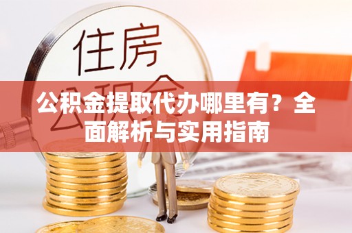 汉阴公积金提取代办哪里有？全面解析与实用指南