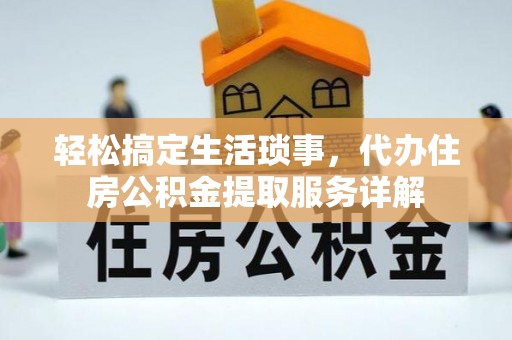 汉阴轻松搞定生活琐事，代办住房公积金提取服务详解