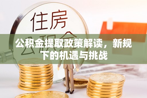 汉阴公积金提取政策解读，新规下的机遇与挑战