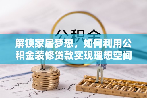 汉阴解锁家居梦想，如何利用公积金装修贷款实现理想空间
