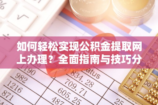 汉阴如何轻松实现公积金提取网上办理？全面指南与技巧分享