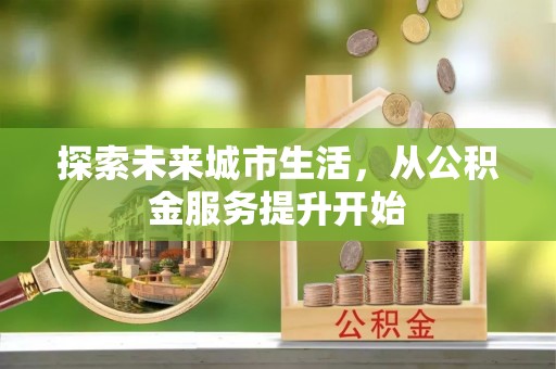 汉阴探索未来城市生活，从公积金服务提升开始