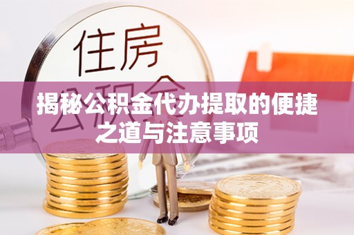 汉阴揭秘公积金代办提取的便捷之道与注意事项