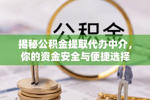 汉阴揭秘公积金提取代办中介，你的资金安全与便捷选择