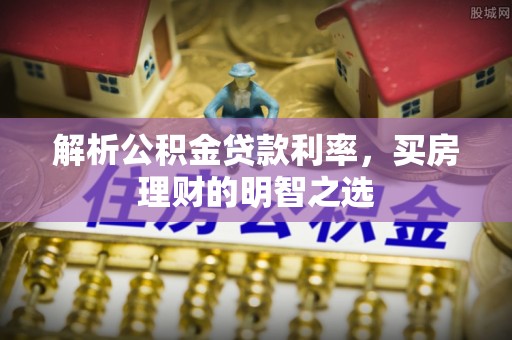 汉阴解析公积金贷款利率，买房理财的明智之选