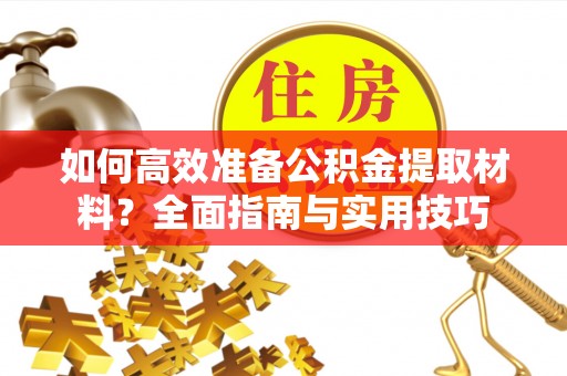 汉阴如何高效准备公积金提取材料？全面指南与实用技巧