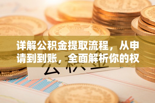 汉阴详解公积金提取流程，从申请到到账，全面解析你的权益与操作步骤
