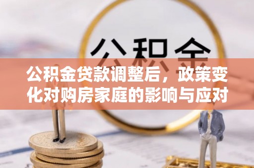 汉阴公积金贷款调整后，政策变化对购房家庭的影响与应对策略