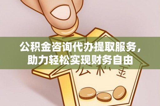 汉阴公积金咨询代办提取服务，助力轻松实现财务自由