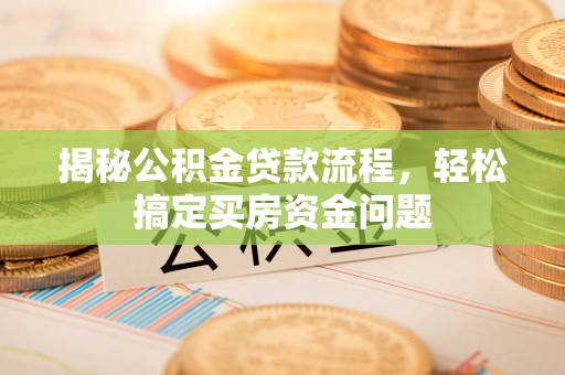 汉阴揭秘公积金贷款流程，轻松搞定买房资金问题