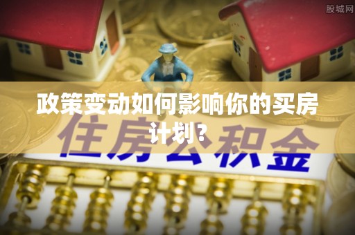 汉阴政策变动如何影响你的买房计划？