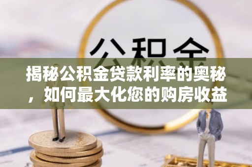 汉阴揭秘公积金贷款利率的奥秘，如何最大化您的购房收益