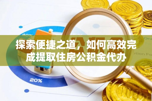 汉阴探索便捷之道，如何高效完成提取住房公积金代办