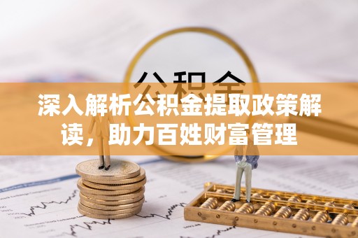 汉阴深入解析公积金提取政策解读，助力百姓财富管理