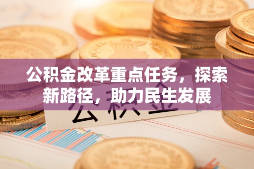 汉阴公积金改革重点任务，探索新路径，助力民生发展